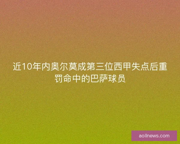 近10年内奥尔莫成第三位西甲失点后重罚命中的巴萨球员