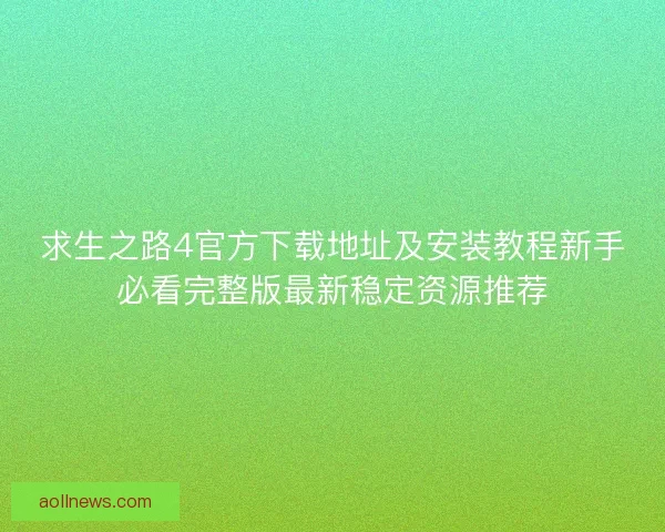 求生之路4官方下载地址及安装教程新手必看完整版最新稳定资源推荐