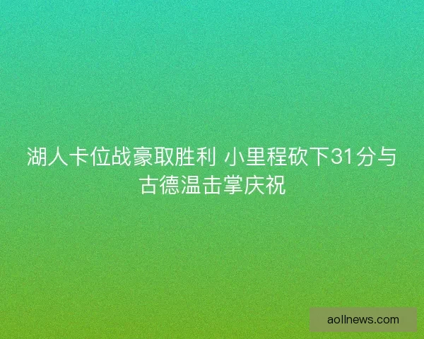 湖人卡位战豪取胜利 小里程砍下31分与古德温击掌庆祝
