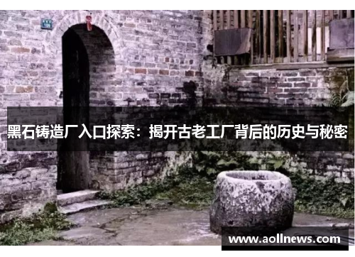 黑石铸造厂入口探索：揭开古老工厂背后的历史与秘密