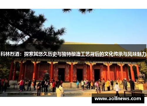 科林烈酒：探索其悠久历史与独特酿造工艺背后的文化传承与风味魅力