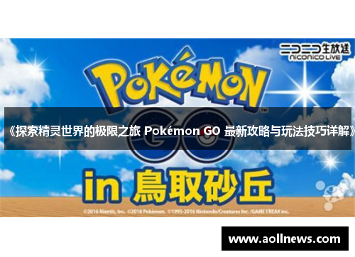 《探索精灵世界的极限之旅 Pokémon GO 最新攻略与玩法技巧详解》